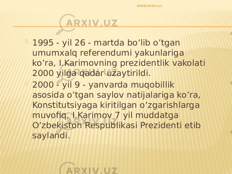  1995 - yil 26 - martda bo’lib o’tgan umumxalq referendumi yakunlariga ko’ra, I.Karimovning prezidentlik vakolati 2000 yilga qadar uzaytirildi.  2000 - yil 9 - yanvarda muqobillik asosida o’tgan saylov natijalariga ko’ra, Konstitutsiyaga kiritilgan o’zgarishlarga muvofiq, I.Karimov 7 yil muddatga O’zbekiston Respublikasi Prezidenti etib saylandi. www.arxiv.uz 