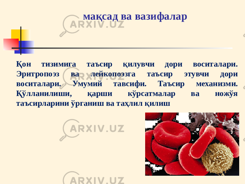 мақсад ва вазифалар Қон тизимига таъсир қилувчи дори воситалари. Эритропоэз ва лейкопоэзга таъсир этувчи дори воситалари. Умумий тавсифи. Таъсир механизми. Қўлланилиши, қарши кўрсатмалар ва ножўя таъсирларини ўрганиш ва таҳлил қилиш 