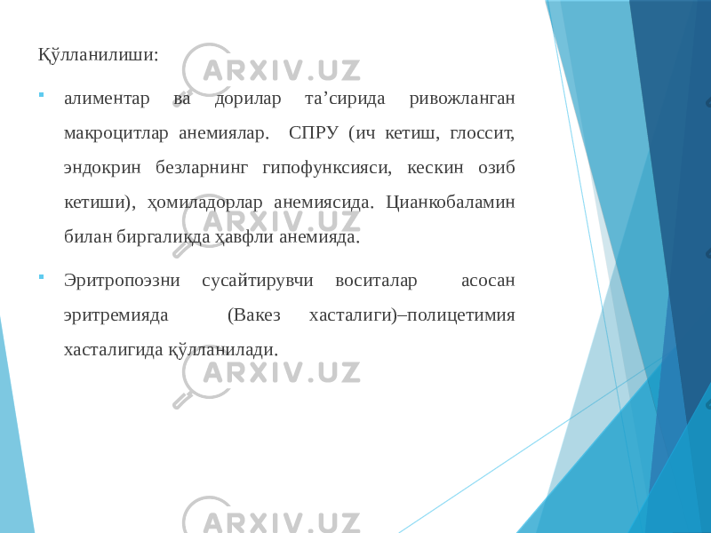 Қўлланилиши:  алиментар ва дорилар та’сирида ривожланган макроцитлар анемиялар. СПРУ (ич кетиш, глоссит, эндокрин безларнинг гипофунксияси, кескин озиб кетиши), ҳомиладорлар анемиясида. Цианкобаламин билан биргаликда ҳавфли анемияда.  Эритропоэзни сусайтирувчи воситалар асосан эритремияда (Вакез хасталиги)–полицетимия хасталигида қўлланилади. 