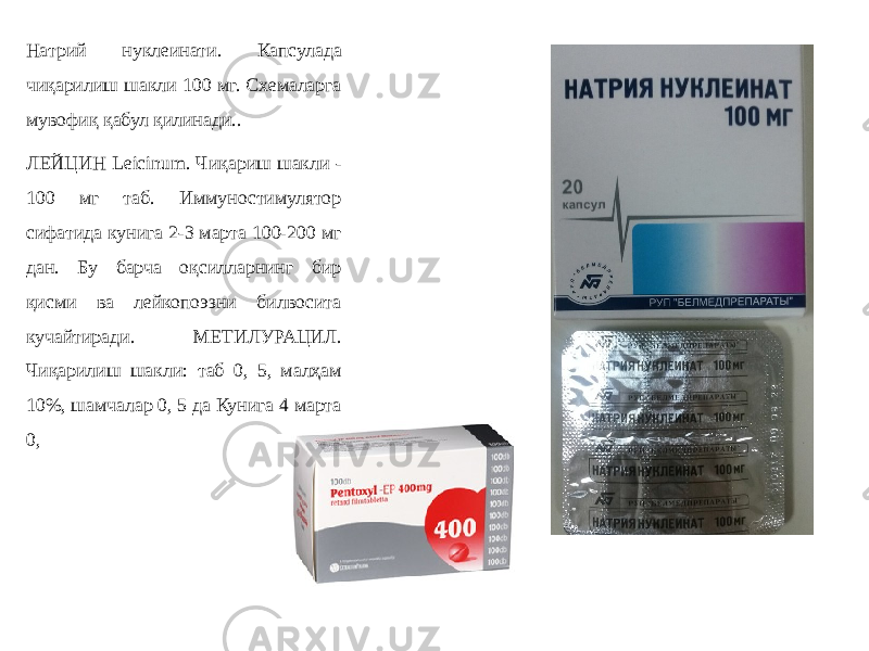 Натрий нуклеинати. Капсулада чиқарилиш шакли 100 мг. Схемаларга мувофиқ қабул қилинади.. ЛЕЙЦИН Leicinum. Чиқариш шакли - 100 мг таб. Иммуностимулятор сифатида кунига 2-3 марта 100-200 мг дан. Бу барча оқсилларнинг бир қисми ва лейкопоэзни билвосита кучайтиради. МЕТИЛУРАЦИЛ. Чиқарилиш шакли: таб 0, 5, малҳам 10%, шамчалар 0, 5 да Кунига 4 марта 0, 
