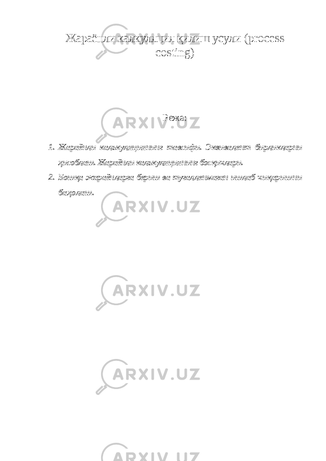 Жараёнли калкуляция қилиш усули ( process costing ) Режа: 1. Жараёнли калькуляциянинг тавсифи. Эквивалент бирликларни ҳисоблаш. Жараёнли калькуляциянинг босқичлари. 2. Бошқа жараёнларга бериш ва тугалленмаган ишлаб чиқаришни баҳолаш. 