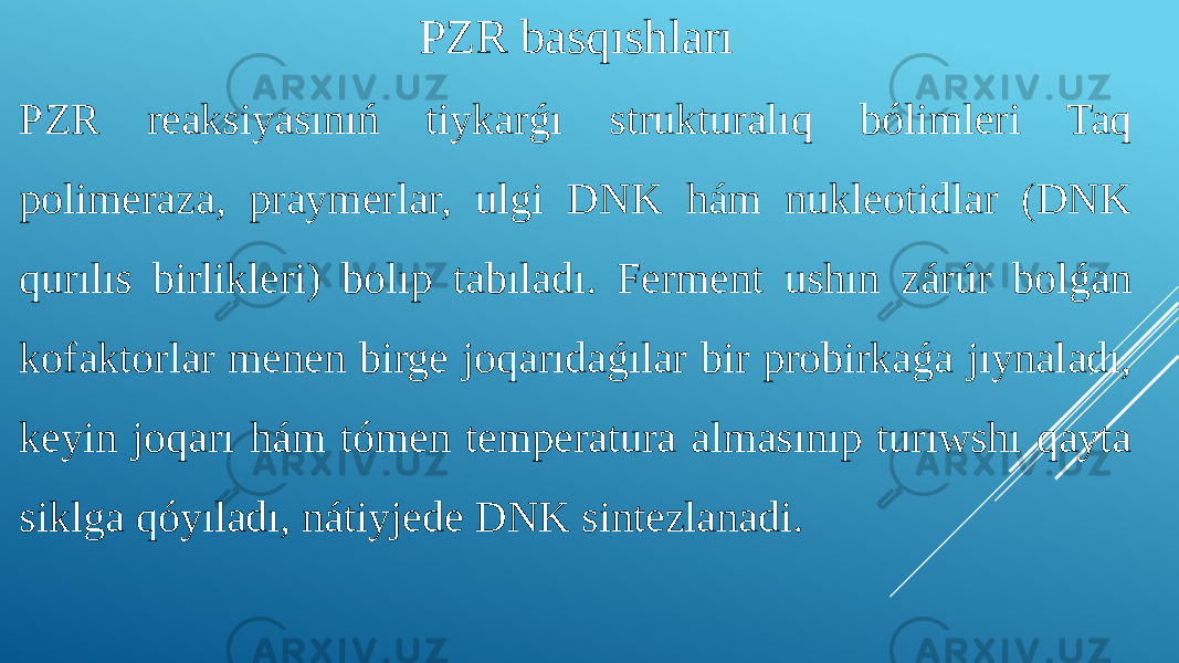 PZR basqıshları PZR reaksiyasınıń tiykarǵı strukturalıq bólimleri Taq polimeraza, praymerlar, ulgi DNK hám nukleotidlar (DNK qurılıs birlikleri) bolıp tabıladı. Ferment ushın zárúr bolǵan kofaktorlar menen birge joqarıdaǵılar bir probirkaǵa jıynaladı, keyin joqarı hám tómen temperatura almasınıp turıwshı qayta siklga qóyıladı, nátiyjede DNK sintezlanadi. 