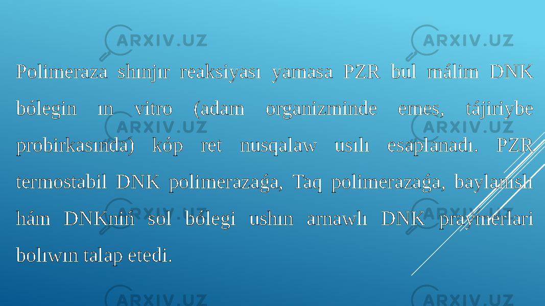 Polimeraza shınjır reaksiyası yamasa PZR bul málim DNK bólegin ın vitro (adam organizminde emes, tájiriybe probirkasında) kóp ret nusqalaw usılı esaplanadı. PZR termostabil DNK polimerazaǵa, Taq polimerazaǵa, baylanıslı hám DNKniń sol bólegi ushın arnawlı DNK praymerlari bolıwın talap etedi. 