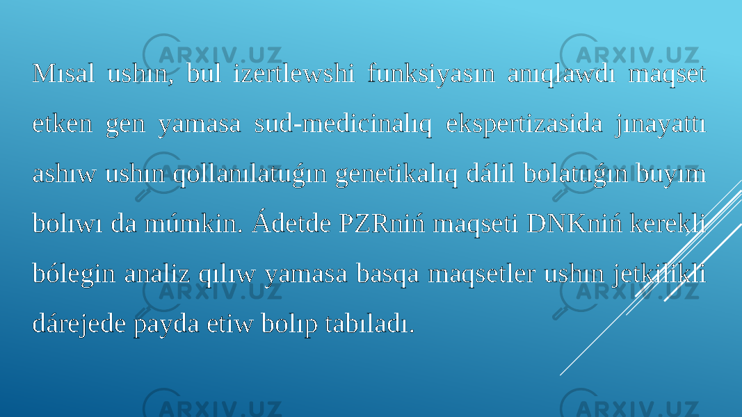 Mısal ushın, bul izertlewshi funksiyasın anıqlawdı maqset etken gen yamasa sud-medicinalıq ekspertizasida jınayattı ashıw ushın qollanılatuǵın genetikalıq dálil bolatuǵın buyım bolıwı da múmkin. Ádetde PZRniń maqseti DNKniń kerekli bólegin analiz qılıw yamasa basqa maqsetler ushın jetkilikli dárejede payda etiw bolıp tabıladı. 