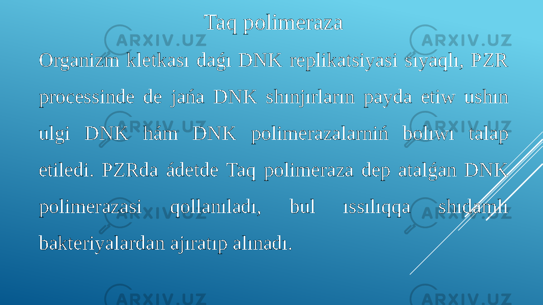 Taq polimeraza Organizm kletkası daǵı DNK replikatsiyasi sıyaqlı, PZR processinde de jańa DNK shınjırların payda etiw ushın ulgi DNK hám DNK polimerazalarniń bolıwı talap etiledi. PZRda ádetde Taq polimeraza dep atalǵan DNK polimerazasi qollanıladı, bul ıssılıqqa shıdamlı bakteriyalardan ajıratıp alınadı. 