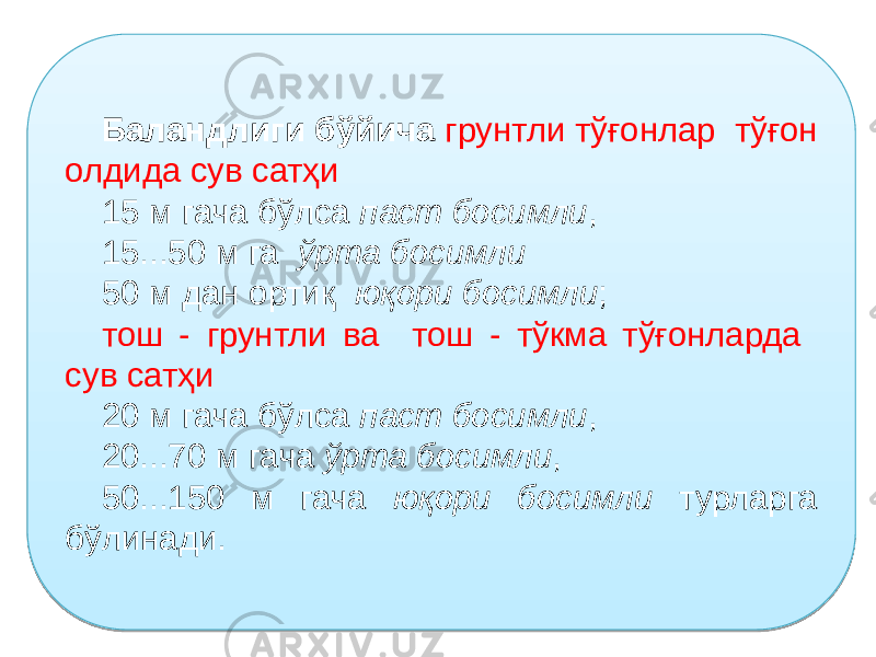 Баландлиги бўйича грунтли тўғонлар тўғон олдида сув сатҳи 15 м гача бўлса паст босимли , 15...50 м га ўрта босимли 50 м дан ортиқ юқори босимли ; тош - грунтли ва тош - тўкма тўғонларда сув сатҳи 20 м гача бўлса паст босимли , 20...70 м гача ўрта босимли , 50...150 м гача юқори босимли турларга бўлинади.26 1709 0A 2A 0C0D0E05 1E 2A 110205 05 2B 12 1D 0B 1311 2D 0C0D0E05 1E 2D 110205 1E 2B 12 05 18 