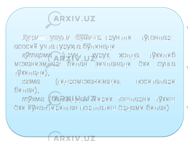 Қуриш усули бўйича грунтли тўғонлар асосий учта гуруҳга бўлинади: кўтарма (грунт қуруқ ҳолда тўкилиб механизмлар билан зичланади ёки сувга тўкилади); ювма (гидромеханизация воситалари билан); тўкма (баланддан йирик тошларни тўкиш ёки йўналтирилган портлатиш ёрдами билан). 2709 05 0213 14 05 1B 0B 12 2F 18 05 2F 200E 0B 