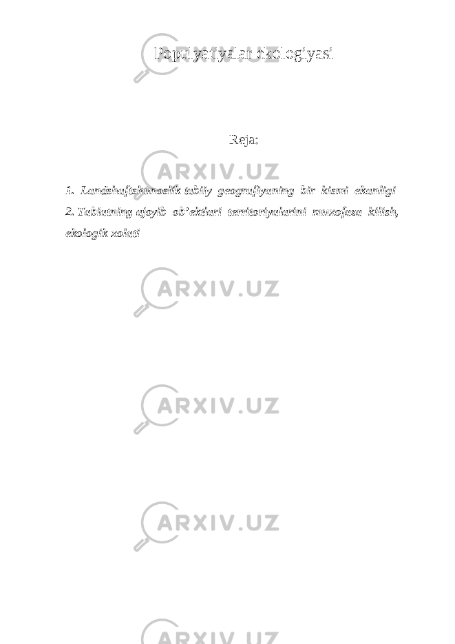 Populyatiyalar ekologiyasi Reja : 1. Landshaftshunoslik tabiiy geografiyaning bir kismi ekanligi 2. Tabiatning ajoyib ob’ektlari territoriyalarini muxofaza kilish, ekologik xolati 