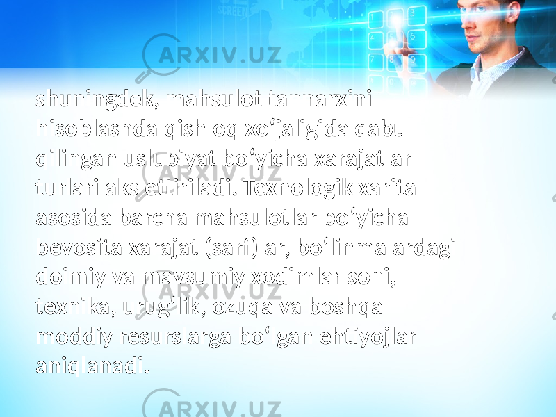 shuningdek, mahsulot tannarxini hisoblashda qishloq xoʻjaligida qabul qilingan uslubiyat boʻyicha xarajatlar turlari aks ettiriladi. Texnologik xarita asosida barcha mahsulotlar boʻyicha bevosita xarajat (sarf)lar, boʻlinmalardagi doimiy va mavsumiy xodimlar soni, texnika, urugʻlik, ozuqa va boshqa moddiy resurslarga boʻlgan ehtiyojlar aniqlanadi. 