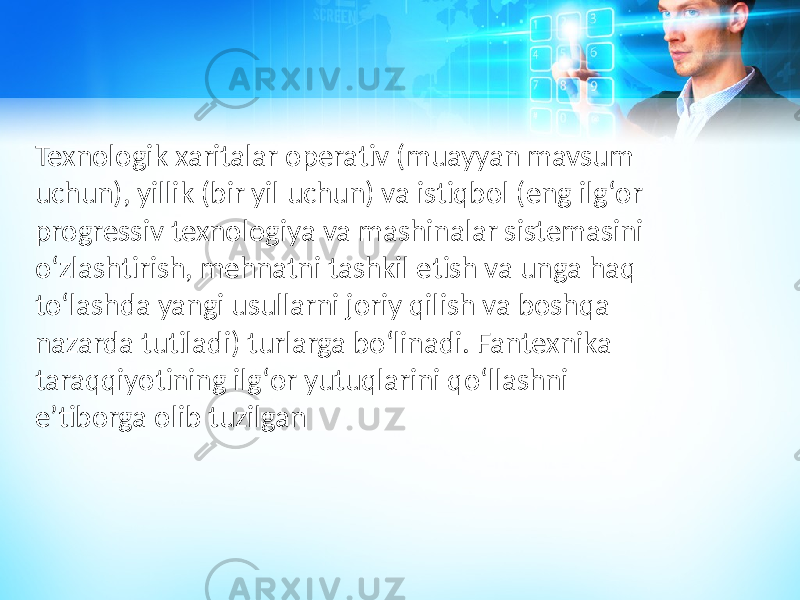 Texnologik xaritalar operativ (muayyan mavsum uchun), yillik (bir yil uchun) va istiqbol (eng ilgʻor progressiv texnologiya va mashinalar sistemasini oʻzlashtirish, mehnatni tashkil etish va unga haq toʻlashda yangi usullarni joriy qilish va boshqa nazarda tutiladi) turlarga boʻlinadi. Fantexnika taraqqiyotining ilgʻor yutuqlarini qoʻllashni eʼtiborga olib tuzilgan 