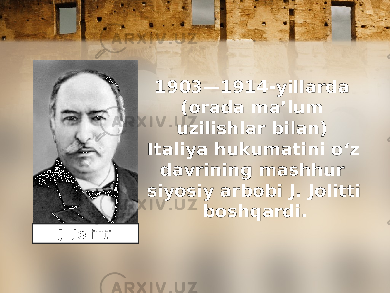 1903—1914-yillarda (orada ma’lum uzilishlar bilan) Italiya hukumatini o‘z davrining mashhur siyosiy arbobi J. Jolitti boshqardi. J. Jolitti 