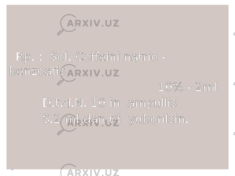  Rp. : Sol. Coffeini natrio - benzoatis 10% - 2ml D.t.d.N. 10 in ampullis S.2 ml dan t/i yuborilsin. 