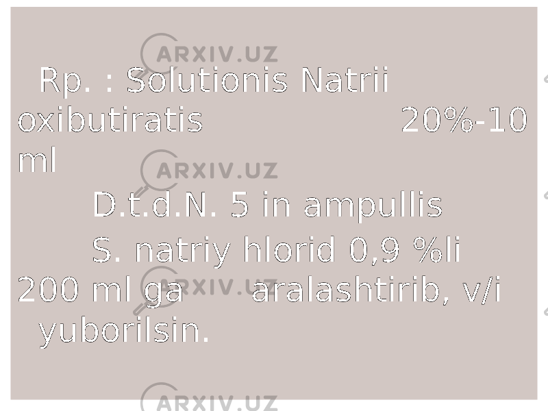  Rp. : Solutionis Natrii oxibutiratis 20%-10 ml D.t.d.N. 5 in ampullis S. natriy hlorid 0,9 %li 200 ml ga aralashtirib, v/i yuborilsin. 