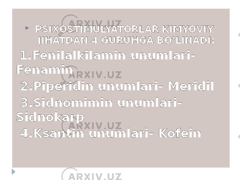  PSIXOSTIMULYATORLAR KIMYOVIY JIHATDAN 4 GURUHGA BO’LINADI: 1.Fenilalkilamin unumlari- Fenamin 2.Piperidin unumlari- Meridil 3.Sidnomimin unumlari- Sidnokarp 4.Ksantin unumlari- Kofein 