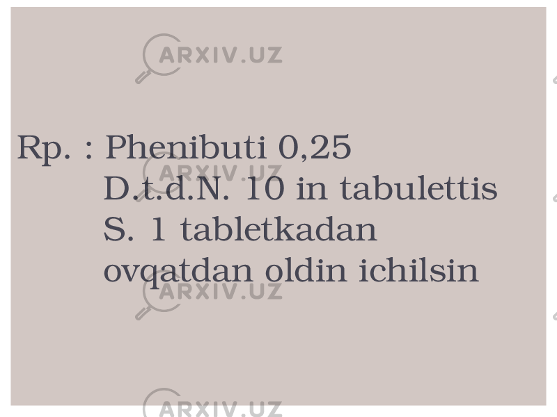 Rp. : Phenibuti 0,25 D.t.d.N. 10 in tabulettis S. 1 tabletkadan ovqatdan oldin ichilsin 