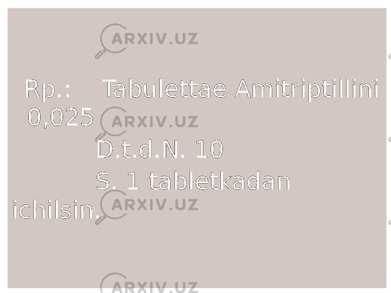  Rp.: Tabulettae Amitriptillini 0,025 D.t.d.N. 10 S. 1 tabletkadan ichilsin. 
