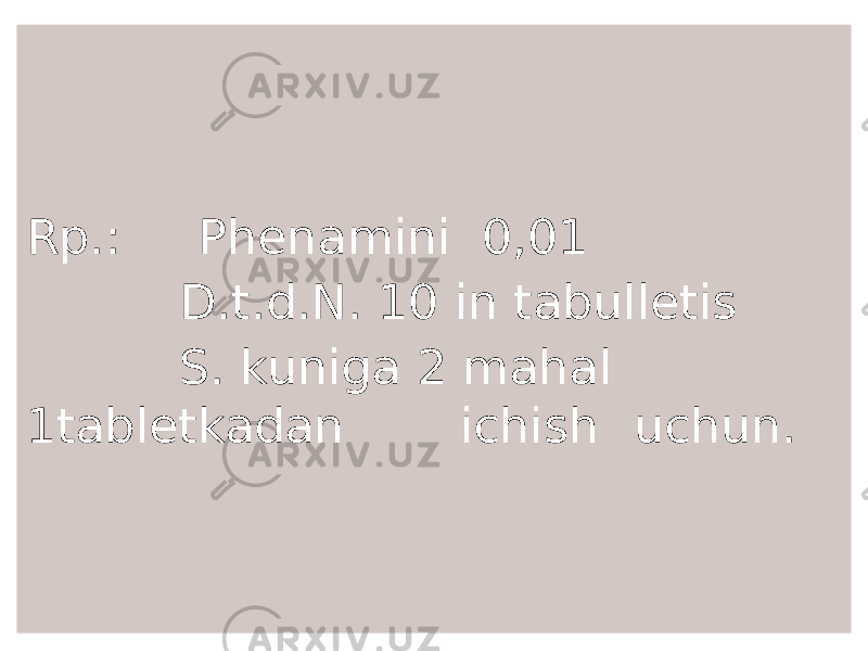 Rp.: Phenamini 0,01 D.t.d.N. 10 in tabulletis S. kuniga 2 mahal 1tabletkadan ichish uchun. 