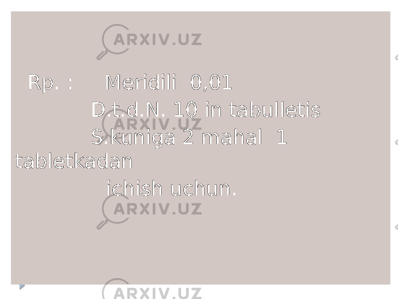  Rp. : Meridili 0,01 D.t.d.N. 10 in tabulletis S.kuniga 2 mahal 1 tabletkadan ichish uchun. 