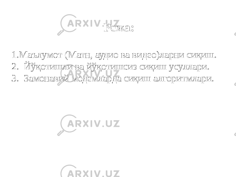 Режа: 1. Маълумот (Матн, аудио ва видео)ларни сиқиш. 2. Йўқотишли ва йўқотишсиз сиқиш усуллари. 3. Замонавий модемларда сиқиш алгоритмлари. 