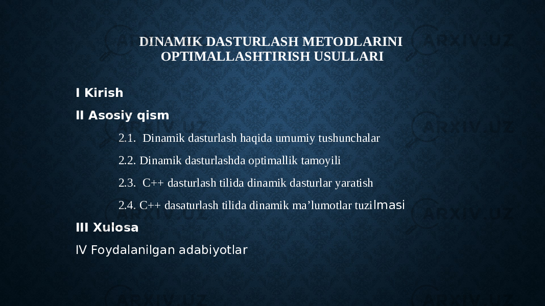 DINAMIK DASTURLASH METODLARINI OPTIMALLASHTIRISH USULLARI I Kirish II Asosiy qism 2.1. Dinamik dasturlash haqida umumiy tushunchalar 2.2. Dinamik dasturlashda optimallik tamoyili 2.3. C++ dasturlash tilida dinamik dasturlar yaratish 2.4. C++ dasaturlash tilida dinamik ma’lumotlar tuzi lmasi III Xulosa IV Foydalanilgan adabiyotlar 