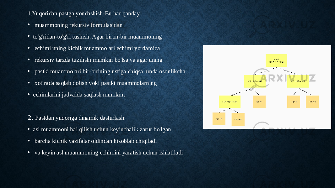  1.Yuqoridan pastga yondashish-Bu har qanday • muammoning rekursiv formulasidan • to&#39;g&#39;ridan-to&#39;g&#39;ri tushish. Agar biron-bir muammoning • echimi uning kichik muammolari echimi yordamida • rekursiv tarzda tuzilishi mumkin bo&#39;lsa va agar uning • pastki muammolari bir-birining ustiga chiqsa, unda osonlikcha • xotirada saqlab qolish yoki pastki muammolarning • echimlarini jadvalda saqlash mumkin . 2. Pastdan yuqoriga dinamik dasturlash: • asl muammoni hal qilish uchun keyinchalik zarur bo&#39;lgan • barcha kichik vazifalar oldindan hisoblab chiqiladi • va keyin asl muammoning echimini yaratish uchun ishlatiladi 