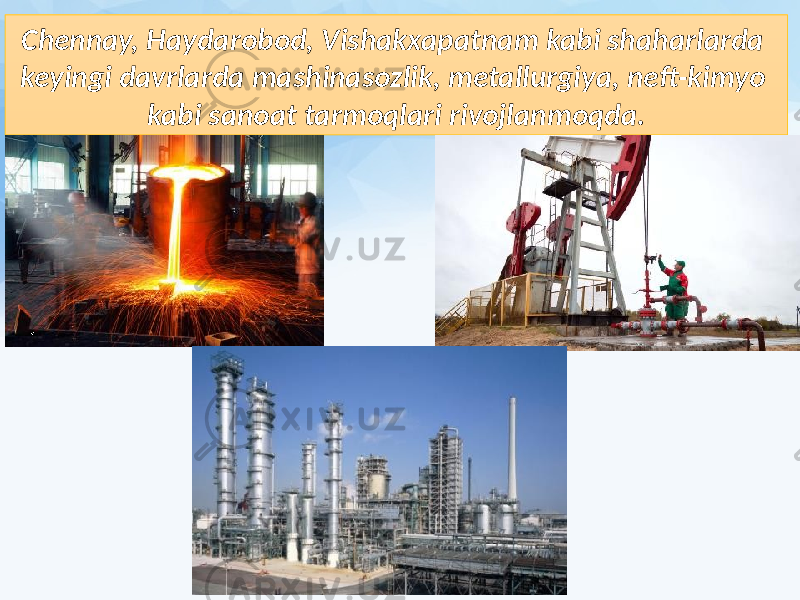 Chennay, Haydarobod, Vishakxapatnam kabi shaharlarda keyingi davrlarda mashinasozlik, metallurgiya, neft-kimyo kabi sanoat tarmoqlari rivojlanmoqda. 