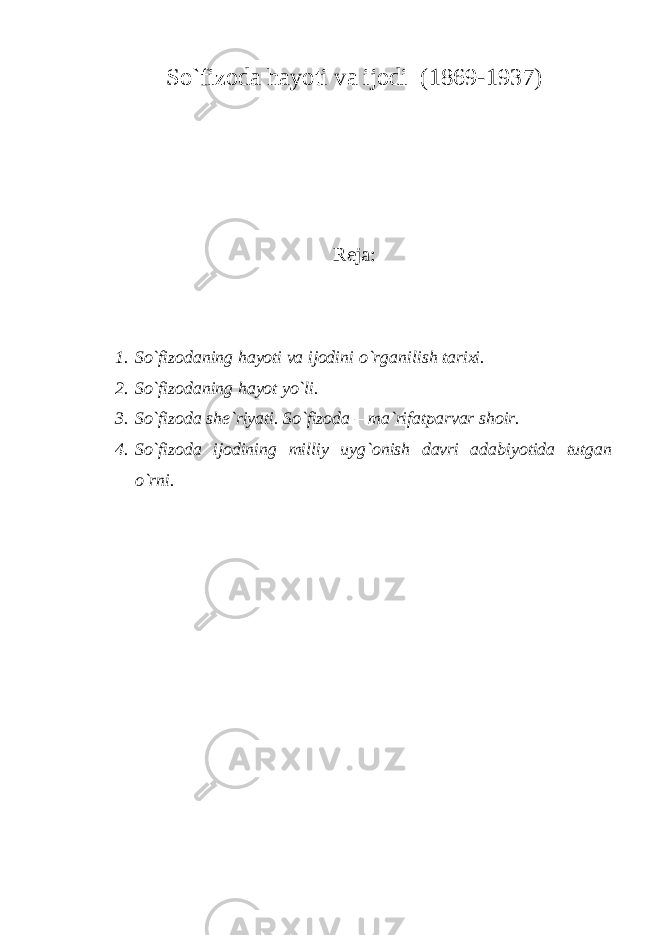 S o`fizoda hayoti va ijodi (1869-1937) Reja: 1. So`fizodaning hayoti va ijodini o`rganilish tarixi. 2. So`fizodaning hayot yo`li. 3. So`fizoda she`riyati. So`fizoda – ma`rifatparvar shoir. 4. So`fizoda ijodining milliy uyg`onish davri adabiyotida tutgan o`rni. 