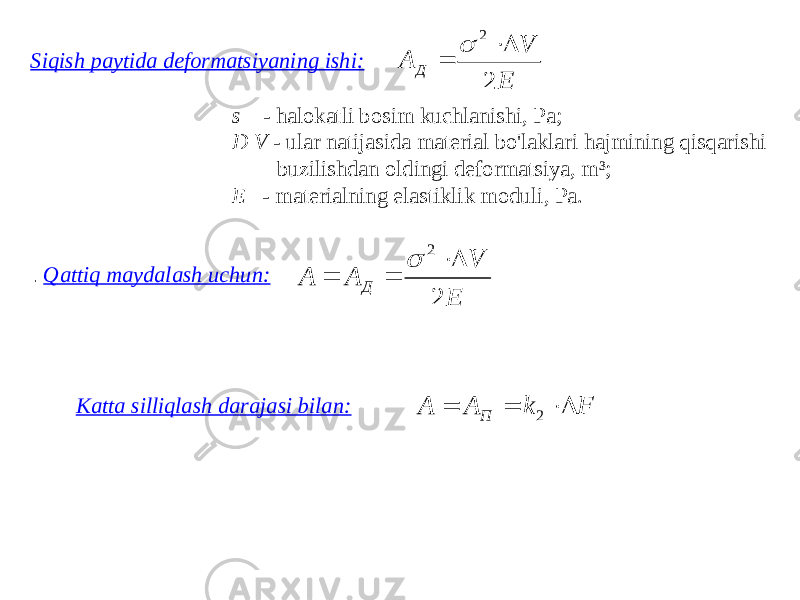 . Qattiq maydalash uchun:Siqish paytida deformatsiyaning ishi: s - halokatli bosim kuchlanishi, Pa; D V - ular natijasida material bo&#39;laklari hajmining qisqarishi buzilishdan oldingi deformatsiya, m³; E - materialning elastiklik moduli, Pa. Katta silliqlash darajasi bilan:E V A A Д 2 2     E V A Д 2 2    F k A A П    2 