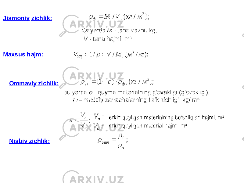  Jismoniy zichlik: Qayerda M - tana vazni, kg; V - tana hajmi, m³ . bu yerda e - quyma materialning g&#39;ovakligi (g&#39;ovakligi); r f – moddiy zarrachalarning fizik zichligi, kg/ m³ . Maxsus hajm: Ommaviy zichlik: erkin quyilgan materialning bo&#39;shliqlari hajmi;erkin quyilgan materialning bo&#39;shliqlari hajmi, m³ ; erkin quyilgan material hajmi, m³ ; Nisbiy zichlik:); / (, / 3 м кг V M ф   ); / (, ) 1( 3 м кг ф Н       ); / (, / / 1 3 кг м M V V УД    ; нп V V    п V  п V ; в i отн     