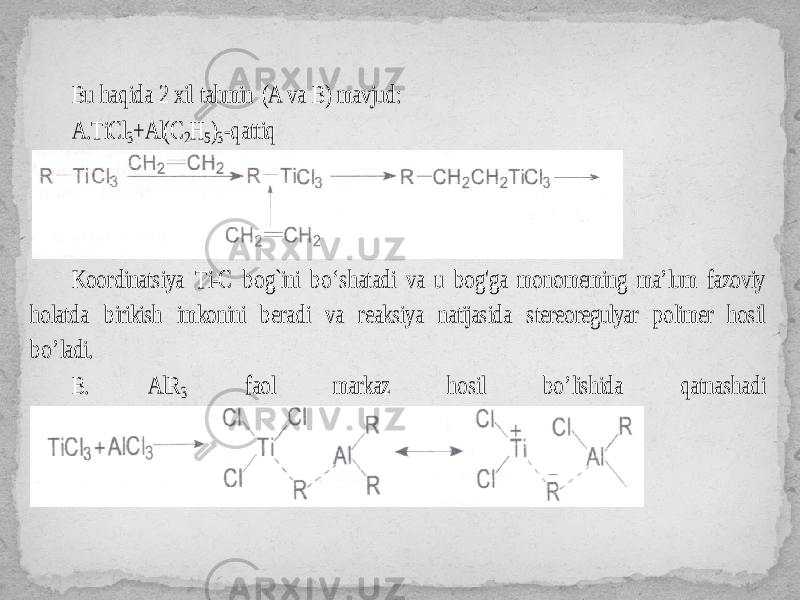 Bu haq ida 2 xil tah min (A va B) mavjud: A. TiCl 3+Al(C 2H 5)3-qattiq Koordinats iya Ti -C bog `ini bo‘shatadi va u bog&#39;ga monomeming ma’lum fazoviy holatda birikish imkonini beradi va reaksiya natijasida stereoregulyar polimer hosil bo’l adi. B. A lR 3 faol markaz hosil bo’lish ida qatnashadi 