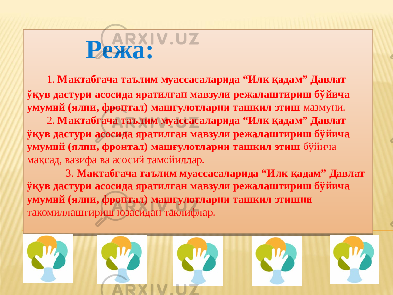 Режа: 1. Мактабгача таълим муассасаларида “Илк қадам” Давлат ўқув дастури асосида яратилган мавзули режалаштириш бўйича умумий (ялпи, фронтал) машғулотларни ташкил этиш мазмуни. 2. Мактабгача таълим муассасаларида “Илк қадам” Давлат ўқув дастури асосида яратилган мавзули режалаштириш бўйича умумий (ялпи, фронтал) машғулотларни ташкил этиш бўйича мақсад, вазифа ва асосий тамойиллар. 3. Мактабгача таълим муассасаларида “Илк қадам” Давлат ўқув дастури асосида яратилган мавзули режалаштириш бўйича умумий (ялпи, фронтал) машғулотларни ташкил этишни такомиллаштириш юзасидан таклифлар. 2C 01 02 1C 12 04 0A 02 1C 12 0B 04 03 19 02 1C 12 16 03 