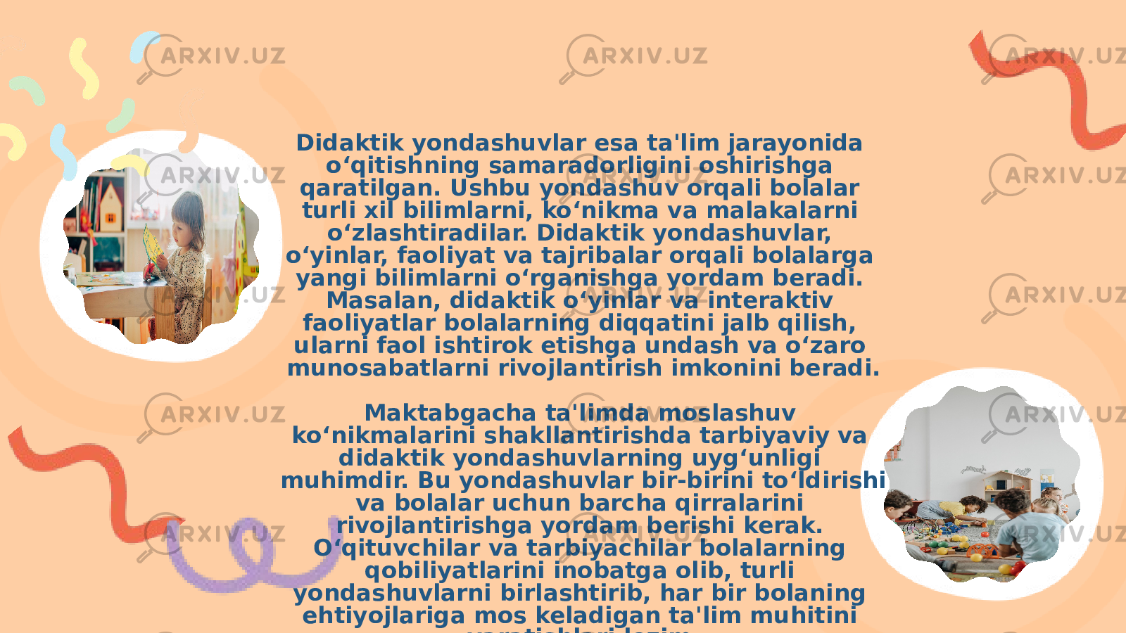 Didaktik yondashuvlar esa ta&#39;lim jarayonida o‘qitishning samaradorligini oshirishga qaratilgan. Ushbu yondashuv orqali bolalar turli xil bilimlarni, ko‘nikma va malakalarni o‘zlashtiradilar. Didaktik yondashuvlar, o‘yinlar, faoliyat va tajribalar orqali bolalarga yangi bilimlarni o‘rganishga yordam beradi. Masalan, didaktik o‘yinlar va interaktiv faoliyatlar bolalarning diqqatini jalb qilish, ularni faol ishtirok etishga undash va o‘zaro munosabatlarni rivojlantirish imkonini beradi. Maktabgacha ta&#39;limda moslashuv ko‘nikmalarini shakllantirishda tarbiyaviy va didaktik yondashuvlarning uyg‘unligi muhimdir. Bu yondashuvlar bir-birini to‘ldirishi va bolalar uchun barcha qirralarini rivojlantirishga yordam berishi kerak. O‘qituvchilar va tarbiyachilar bolalarning qobiliyatlarini inobatga olib, turli yondashuvlarni birlashtirib, har bir bolaning ehtiyojlariga mos keladigan ta&#39;lim muhitini yaratishlari lozim. 