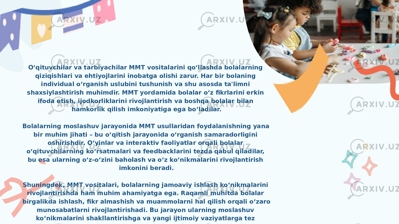 O‘qituvchilar va tarbiyachilar MMT vositalarini qo‘llashda bolalarning qiziqishlari va ehtiyojlarini inobatga olishi zarur. Har bir bolaning individual o‘rganish uslubini tushunish va shu asosda ta&#39;limni shaxsiylashtirish muhimdir. MMT yordamida bolalar o‘z fikrlarini erkin ifoda etish, ijodkorliklarini rivojlantirish va boshqa bolalar bilan hamkorlik qilish imkoniyatiga ega bo‘ladilar. Bolalarning moslashuv jarayonida MMT usullaridan foydalanishning yana bir muhim jihati – bu o‘qitish jarayonida o‘rganish samaradorligini oshirishdir. O‘yinlar va interaktiv faoliyatlar orqali bolalar o‘qituvchilarning ko‘rsatmalari va feedbacklarini tezda qabul qiladilar, bu esa ularning o‘z-o‘zini baholash va o‘z ko‘nikmalarini rivojlantirish imkonini beradi. Shuningdek, MMT vositalari, bolalarning jamoaviy ishlash ko‘nikmalarini rivojlantirishda ham muhim ahamiyatga ega. Raqamli muhitda bolalar birgalikda ishlash, fikr almashish va muammolarni hal qilish orqali o‘zaro munosabatlarni rivojlantirishadi. Bu jarayon ularning moslashuv ko‘nikmalarini shakllantirishga va yangi ijtimoiy vaziyatlarga tez moslashishga yordam beradi. 