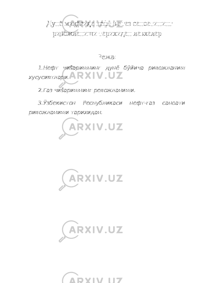  Дунё миқёсида нефт ва газ саноатининг ривожланиши тарихидан лавхалар Режа: 1.Нефт чиšаришнинг дунё бўйича ривожланиш хусусиятлари. 2.Газ чиšаришнинг ревожланиши. 3.Ўзбекистон Республикаси нефт-газ саноати ривожланиши тарихидан. 
