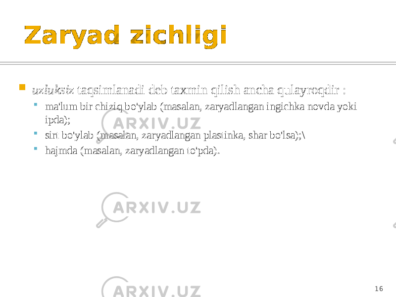 Zaryad zichligi  uzluksiz taqsimlanadi deb taxmin qilish ancha qulayroqdir :  ma&#39;lum bir chiziq bo&#39;ylab (masalan, zaryadlangan ingichka novda yoki ipda);  sirt bo&#39;ylab (masalan, zaryadlangan plastinka, shar bo&#39;lsa);\  hajmda (masalan, zaryadlangan to&#39;pda). 16 