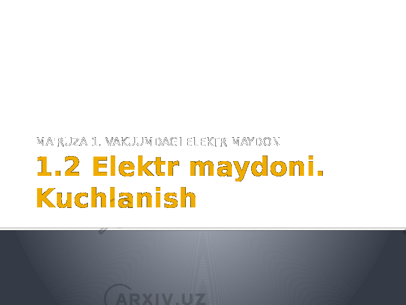 1.2 Elektr maydoni. Kuchlanish MA&#39;RUZA 1. VAKUUMDAGI ELEKTR MAYDON 