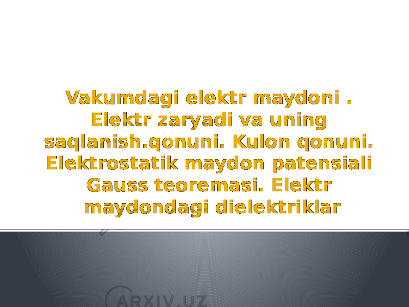 Vakumdagi elektr maydoni . Elektr zaryadi va uning saqlanish.qonuni. Kulon qonuni. Elektrostatik maydon patensiali Gauss teoremasi. Elektr maydondagi dielektriklar 