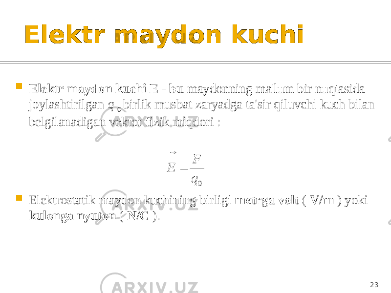 Elektr maydon kuchi  Elektr maydon kuchi E - bu maydonning ma&#39;lum bir nuqtasida joylashtirilgan q 0 birlik musbat zaryadga ta&#39;sir qiluvchi kuch bilan belgilanadigan vektor fizik miqdori :  Elektrostatik maydon kuchining birligi metrga volt ( V/m ) yoki kulonga nyuton ( N/C ). 230 q F E    