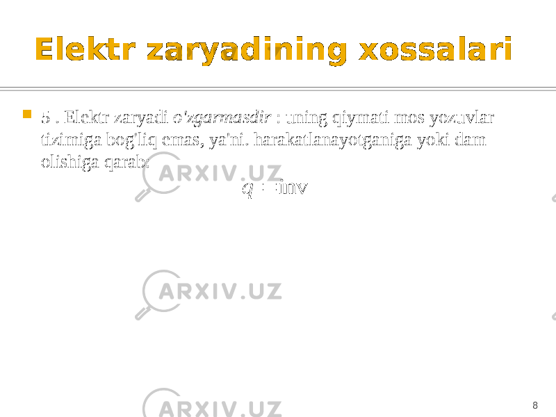 Elektr zaryadining xossalari  5 . Elektr zaryadi o&#39;zgarmasdir : uning qiymati mos yozuvlar tizimiga bog&#39;liq emas, ya&#39;ni. harakatlanayotganiga yoki dam olishiga qarab: 8inv  q 