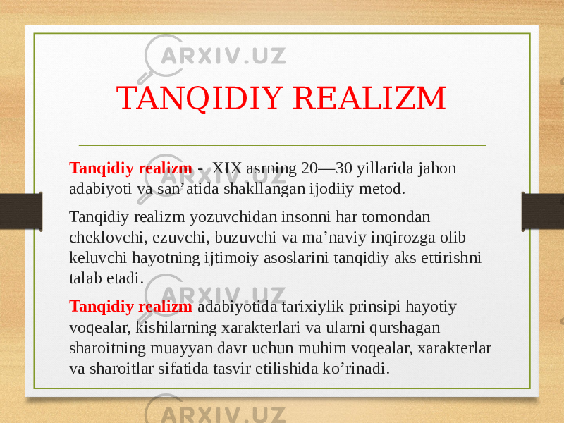 TANQIDIY REALIZM Tanqidiy realizm - XIX asrning 20—30 yillarida jahon adabiyoti va sanʼatida shakllangan ijodiiy metod. Tanqidiy realizm yozuvchidan insonni har tomondan cheklovchi, ezuvchi, buzuvchi va maʼnaviy inqirozga olib keluvchi hayotning ijtimoiy asoslarini tanqidiy aks ettirishni talab etadi. Tanqidiy realizm adabiyotida tarixiylik prinsipi hayotiy voqealar, kishilarning xarakterlari va ularni qurshagan sharoitning muayyan davr uchun muhim voqealar, xarakterlar va sharoitlar sifatida tasvir etilishida ko’rinadi. 