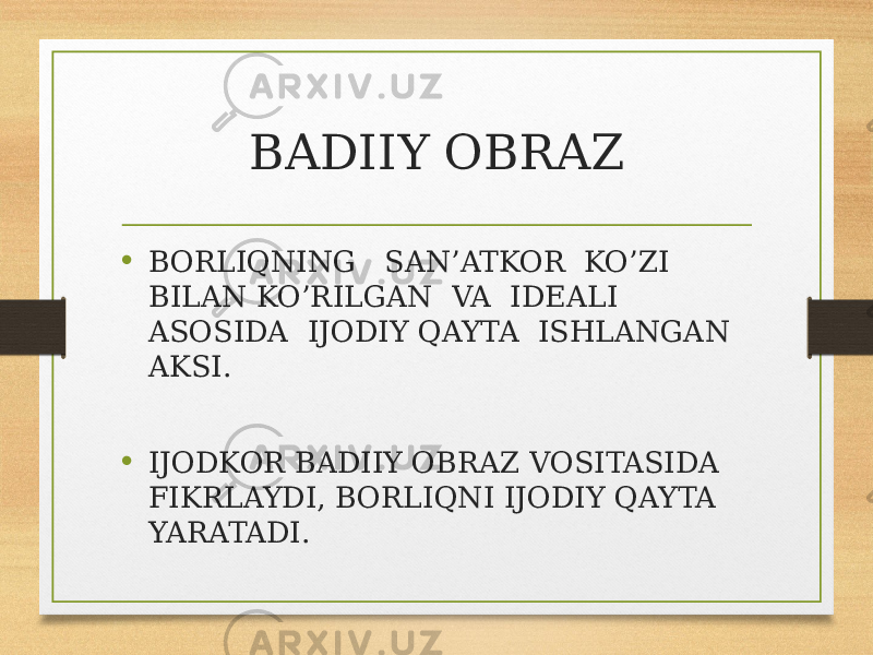 BADIIY OBRAZ • BORLIQNING SAN’ATKOR KO’ZI BILAN KO’RILGAN VA IDEALI ASOSIDA IJODIY QAYTA ISHLANGAN AKSI. • IJODKOR BADIIY OBRAZ VOSITASIDA FIKRLAYDI, BORLIQNI IJODIY QAYTA YARATADI. 