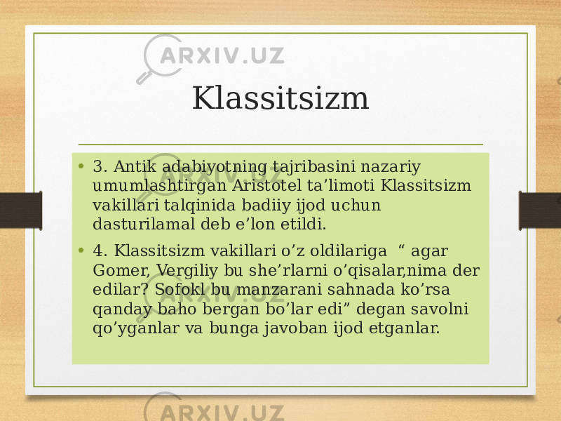 Klassitsizm • 3. Antik adabiyotning tajribasini nazariy umumlashtirgan Aristotel ta’limoti Klassitsizm vakillari talqinida badiiy ijod uchun dasturilamal deb e’lon etildi. • 4. Klassitsizm vakillari o’z oldilariga “ agar Gomer, Vergiliy bu she’rlarni o’qisalar,nima der edilar? Sofokl bu manzarani sahnada ko’rsa qanday baho bergan bo’lar edi” degan savolni qo’yganlar va bunga javoban ijod etganlar. 