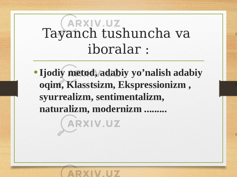 Tayanch tushuncha va iboralar : • Ijodiy metod, adabiy yo’nalish adabiy oqim, Klasstsizm, Ekspressionizm , syurrealizm, sentimentalizm, naturalizm, modernizm ......... 