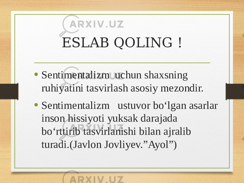 ESLAB QOLING ! • Sentimentalizm uchun shaxsning ruhiyatini tasvirlash asosiy mezondir. • Sentimentalizm ustuvor bo‘lgan asarlar inson hissiyoti yuksak darajada bo‘rttirib tasvirlanishi bilan ajralib turadi.(Javlon Jovliyev.”Ayol”) 