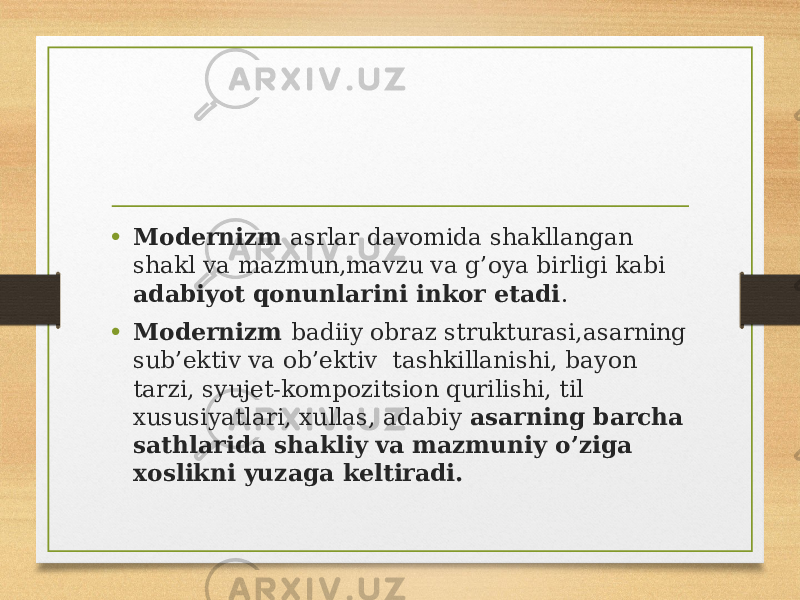 • Modernizm asrlar davomida shakllangan shakl va mazmun,mavzu va g’oya birligi kabi adabiyot qonunlarini inkor etadi . • Modernizm badiiy obraz strukturasi,asarning sub’ektiv va ob’ektiv tashkillanishi, bayon tarzi, syujet-kompozitsion qurilishi, til xususiyatlari, xullas, adabiy asarning barcha sathlarida shakliy va mazmuniy o’ziga xoslikni yuzaga keltiradi. 