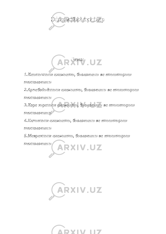 Эфирмойли экинлар Режа: 1.Кашничнинг ахамияти, биологияси ва етиштириш технологияси 2.Арпабодиённинг ахамияти, биологияси ва етиштириш технологияси 3. К ора зиранинг ахамияти, биологияси ва етиштириш технологияси 4.Ялпизнинг ахамияти, биологияси ва етиштириш технологияси 5 .Мавракнинг ахамияти, биологияси ва етиштириш технологияси 