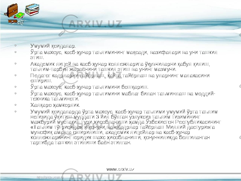 • Умумий қоидалар. • Ўрта махсус, касб-ҳунар таълимининг мақсади, вазифалари ва уни ташкил этиш. • Академик лицей ва касб-ҳунар коллежларига ўқувчиларни қабул қилиш, таълим-тарбия жараёнини ташкил этиш ва унинг мазмуни. • Педагог кадрларни тайёрлаш, қайта тайёрлаш ва уларнинг малакасини ошириш. • Ўрта махсус, касб-ҳунар таълимини бошқариш. • Ўрта махсус, касб-ҳунар таълимини маблағ билан таъминлаш ва моддий- техника таъминоти. • Халқаро ҳамкорлик. • Умумий қоидаларда ўрта махсус, касб-ҳунар таълими умумий ўрта таълим негизида ўқитиш муддати 3 йил бўлган узлуксиз таълим тизимининг мажбурий мустақил тури ҳисобланиши ҳамда Ўзбекистон Республикасининг «Таълим тўғрисида»ги қонуни ва «Кадрлар тайёрлаш Миллий дастури»га мувофиқ амалга оширилиши, академик лицейлар ва касб-ҳунар коллежларининг юридик шахс ҳисобланиши, қонунчиликда белгиланган тартибда ташкил этилиши баён этилган. www.arxiv.uz 