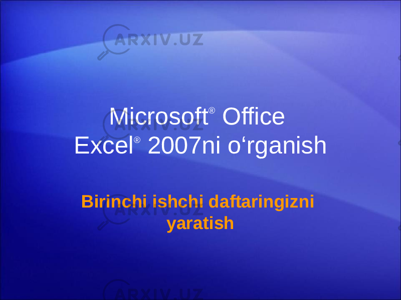 Microsoft ® Office Excel ® 2007ni o‘rganish Birinchi ishchi daftaringizni yaratish 