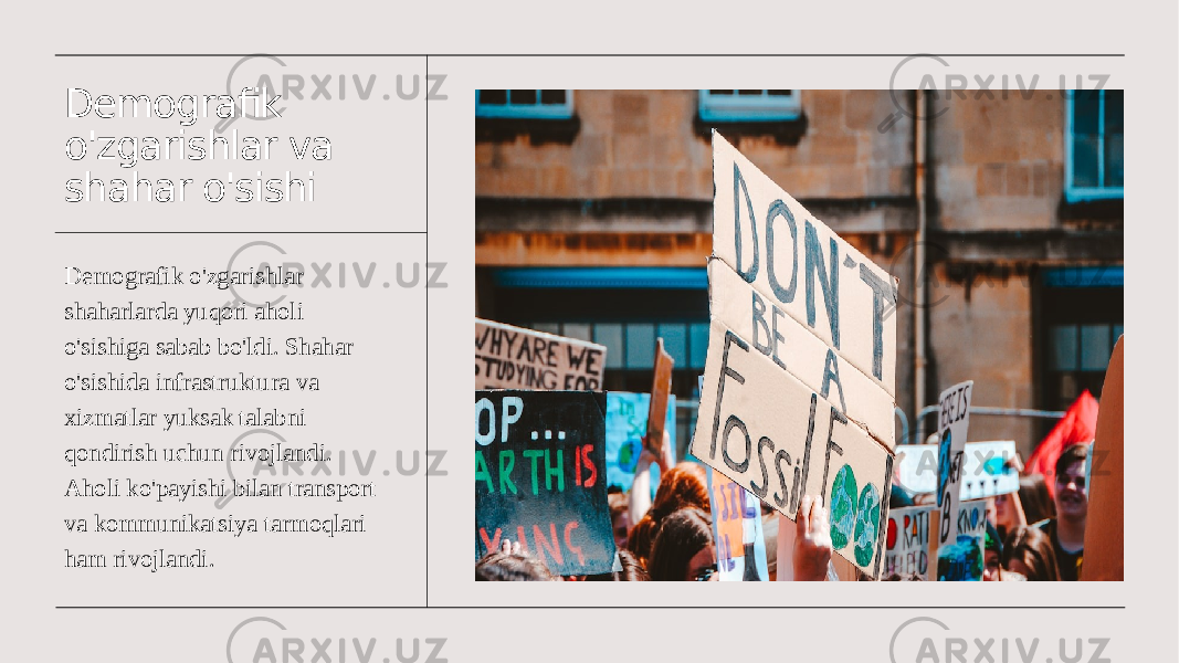 Demografik o&#39;zgarishlar va shahar o&#39;sishi Demografik o&#39;zgarishlar shaharlarda yuqori aholi o&#39;sishiga sabab bo&#39;ldi. Shahar o&#39;sishida infrastruktura va xizmatlar yuksak talabni qondirish uchun rivojlandi. Aholi ko&#39;payishi bilan transport va kommunikatsiya tarmoqlari ham rivojlandi. 