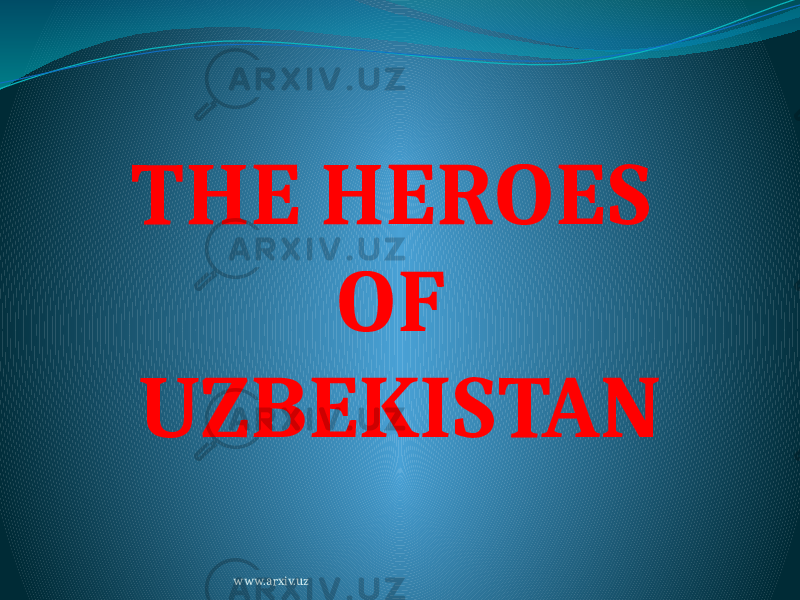 THE HEROES OF UZBEKISTAN www.arxiv.uz 